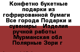 Конфетно-букетные подарки из гофрированной бумаги - Все города Подарки и сувениры » Изделия ручной работы   . Мурманская обл.,Полярные Зори г.